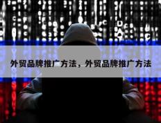 外贸品牌推广方法，外贸品牌推广方法