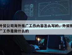 外贸公司海外推广工作内容怎么写的，外贸推广工作是做什么的