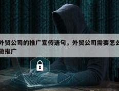 外贸公司的推广宣传语句，外贸公司需要怎么做推广