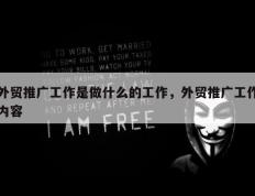 外贸推广工作是做什么的工作，外贸推广工作内容