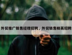 外贸推广销售经理招聘，外贸销售精英招聘