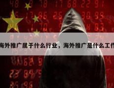 海外推广属于什么行业，海外推广是什么工作