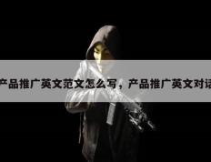 产品推广英文范文怎么写，产品推广英文对话