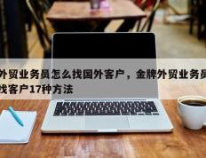 外贸业务员怎么找国外客户，金牌外贸业务员找客户17种方法