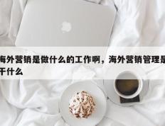 海外营销是做什么的工作啊，海外营销管理是干什么