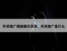 外贸推广模板图片高清，外贸推广是什么