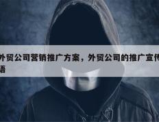 外贸公司营销推广方案，外贸公司的推广宣传语