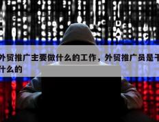 外贸推广主要做什么的工作，外贸推广员是干什么的