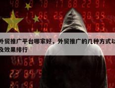 外贸推广平台哪家好，外贸推广的几种方式以及效果排行