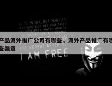 产品海外推广公司有哪些，海外产品推广有哪些渠道