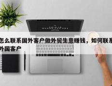 怎么联系国外客户做外贸生意赚钱，如何联系外国客户