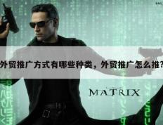 外贸推广方式有哪些种类，外贸推广怎么推?