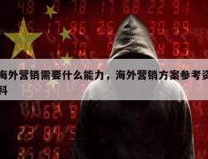 海外营销需要什么能力，海外营销方案参考资料