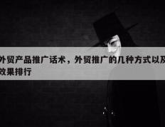 外贸产品推广话术，外贸推广的几种方式以及效果排行