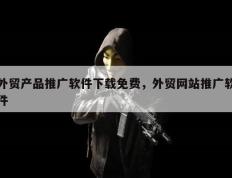 外贸产品推广软件下载免费，外贸网站推广软件