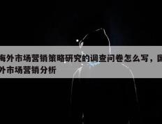 海外市场营销策略研究的调查问卷怎么写，国外市场营销分析