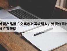 外贸产品推广文案怎么写吸引人，外贸公司的推广宣传语