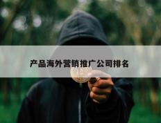 产品海外营销推广公司排名 