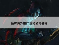 品牌海外推广活动公司名称 