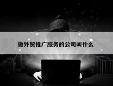 做外贸推广服务的公司叫什么 