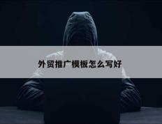 外贸推广模板怎么写好 