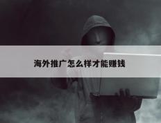 海外推广怎么样才能赚钱 