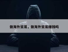 做海外贸易，做海外贸易赚钱吗