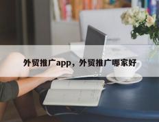 外贸推广app，外贸推广哪家好