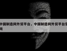 中国制造网外贸平台，中国制造网外贸平台官网