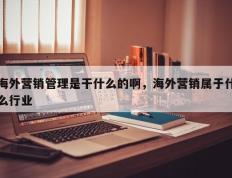 海外营销管理是干什么的啊，海外营销属于什么行业