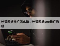 外贸网络推广怎么做，外贸网站seo推广教程