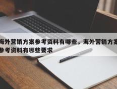 海外营销方案参考资料有哪些，海外营销方案参考资料有哪些要求