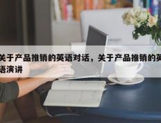 关于产品推销的英语对话，关于产品推销的英语演讲