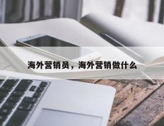 海外营销员，海外营销做什么