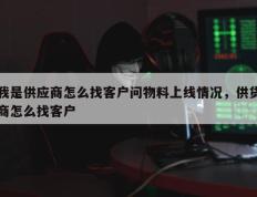 我是供应商怎么找客户问物料上线情况，供货商怎么找客户