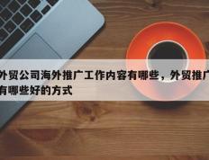 外贸公司海外推广工作内容有哪些，外贸推广有哪些好的方式