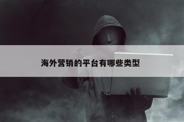 海外营销的平台有哪些类型 