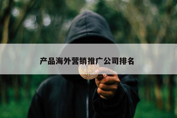 产品海外营销推广公司排名 