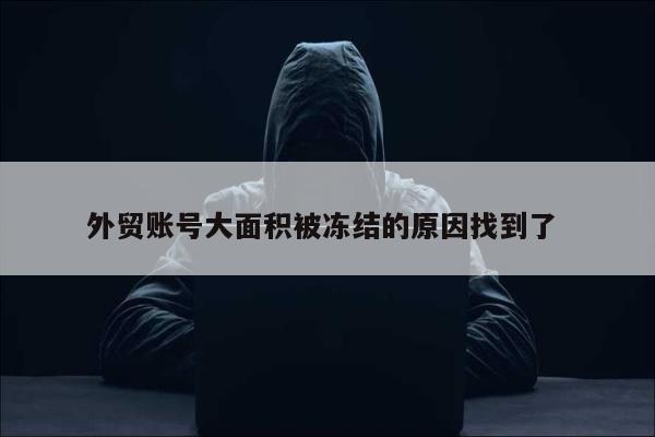 外贸账号大面积被冻结的原因找到了 