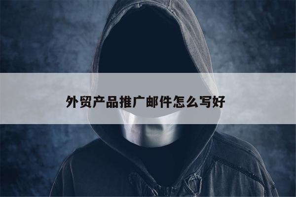 外贸产品推广邮件怎么写好 