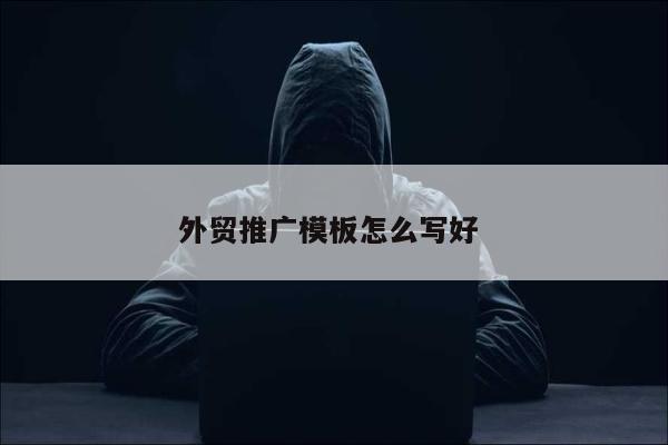 外贸推广模板怎么写好 