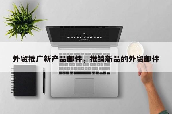 外贸推广新产品邮件	，推销新品的外贸邮件