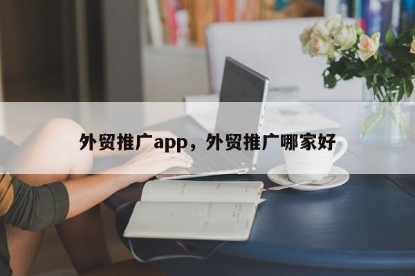 外贸推广app，外贸推广哪家好