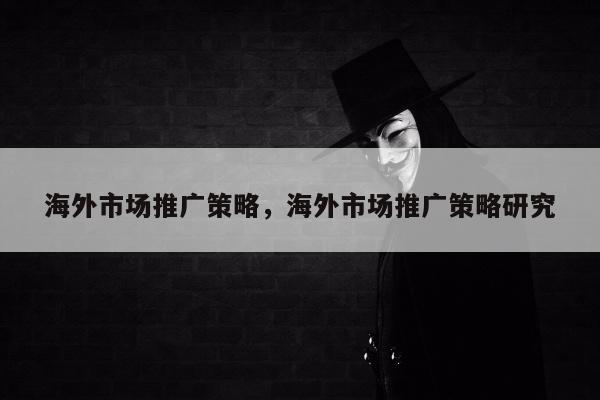 海外市场推广策略，海外市场推广策略研究