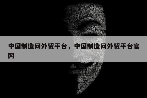 中国制造网外贸平台，中国制造网外贸平台官网