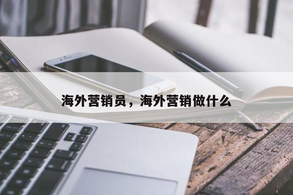 海外营销员，海外营销做什么