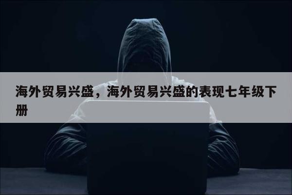 海外贸易兴盛，海外贸易兴盛的表现七年级下册