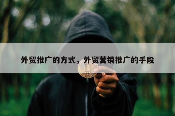 外贸推广的方式，外贸营销推广的手段