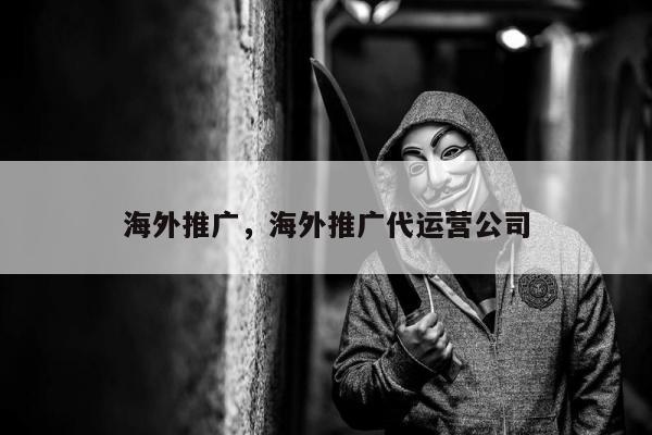 海外推广，海外推广代运营公司