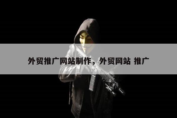 外贸推广网站制作，外贸网站 推广